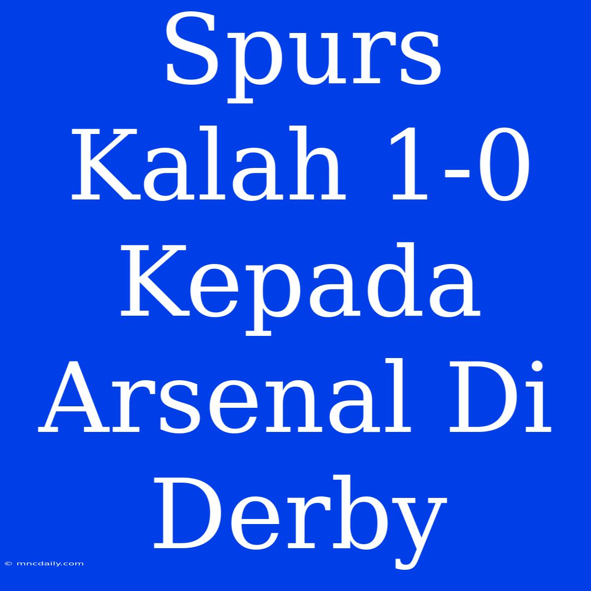 Spurs Kalah 1-0 Kepada Arsenal Di Derby