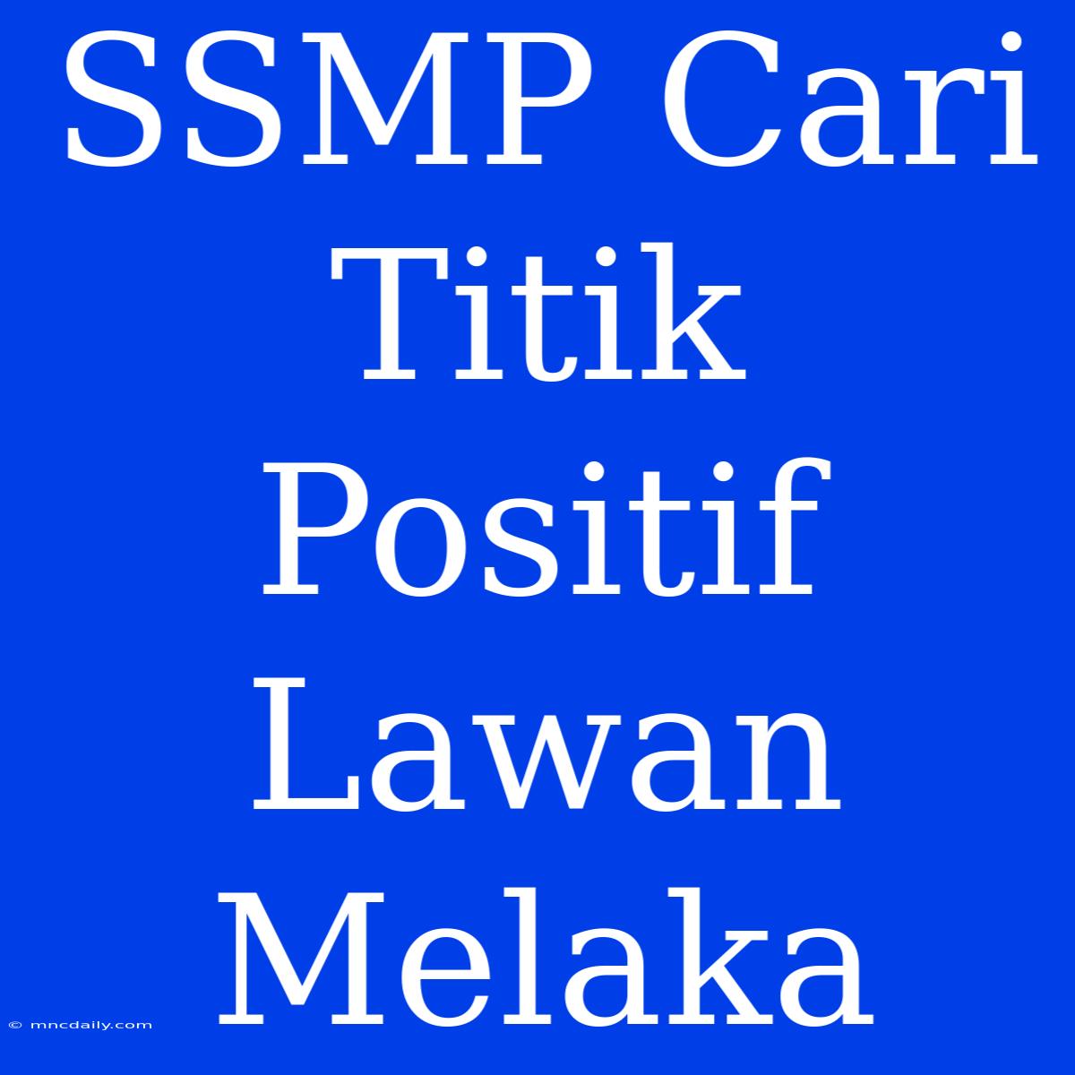 SSMP Cari Titik Positif Lawan Melaka