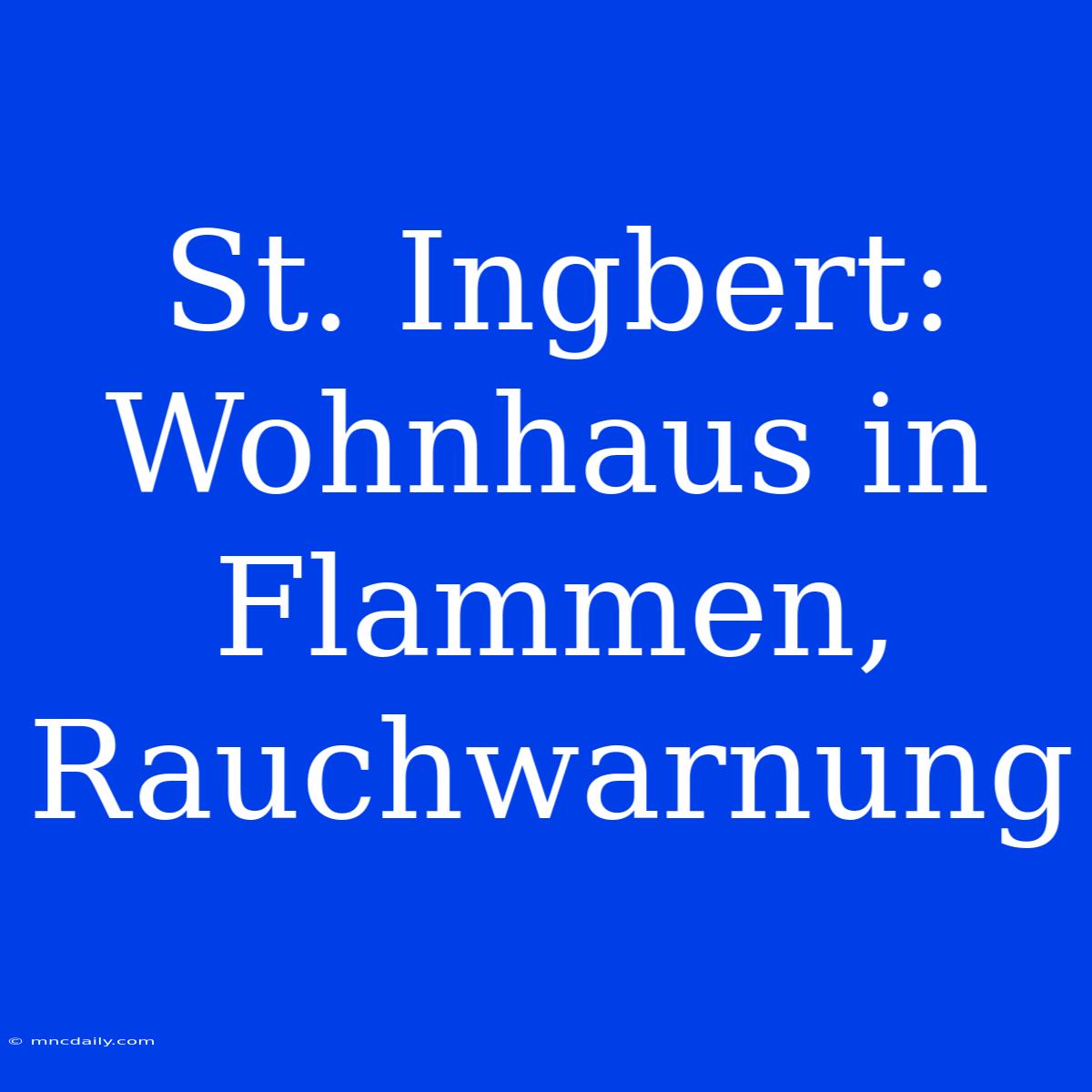 St. Ingbert: Wohnhaus In Flammen, Rauchwarnung 