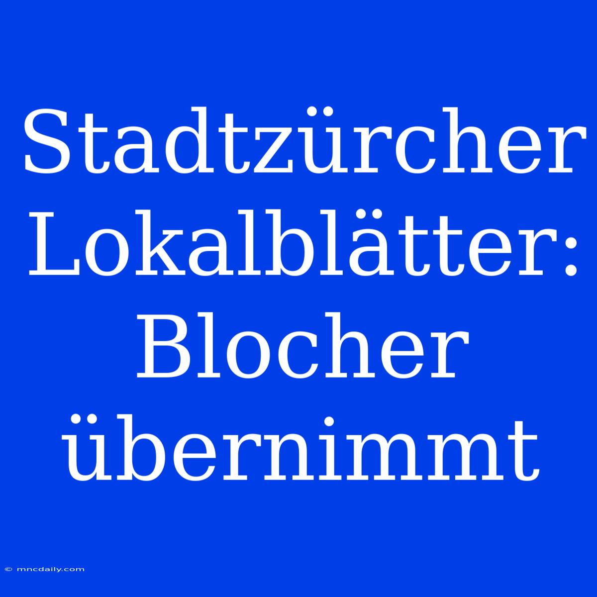 Stadtzürcher Lokalblätter: Blocher Übernimmt 