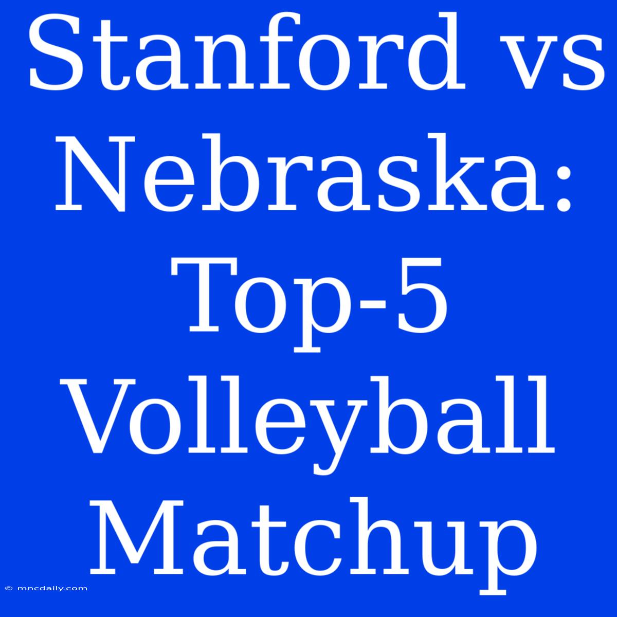 Stanford Vs Nebraska: Top-5 Volleyball Matchup