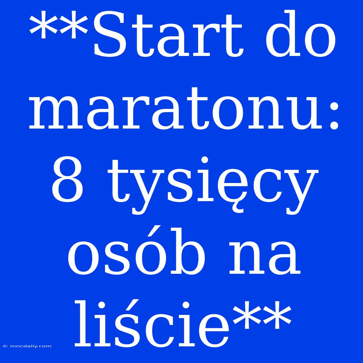 **Start Do Maratonu: 8 Tysięcy Osób Na Liście**