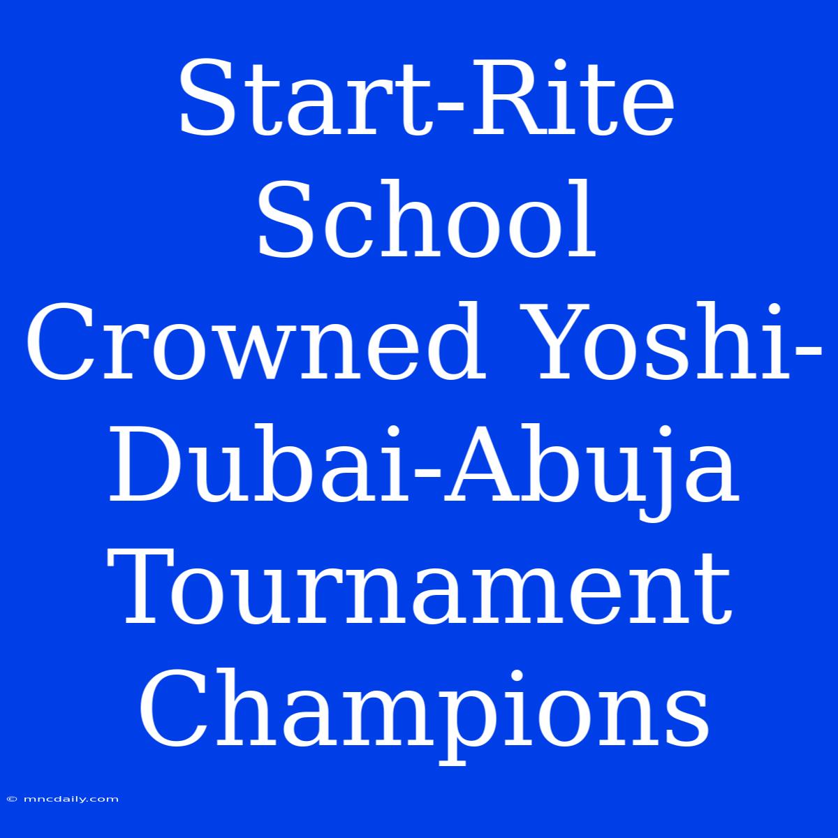 Start-Rite School Crowned Yoshi-Dubai-Abuja Tournament Champions