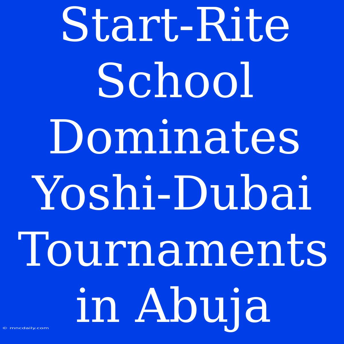 Start-Rite School Dominates Yoshi-Dubai Tournaments In Abuja