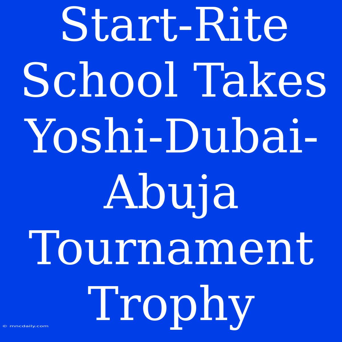 Start-Rite School Takes Yoshi-Dubai-Abuja Tournament Trophy