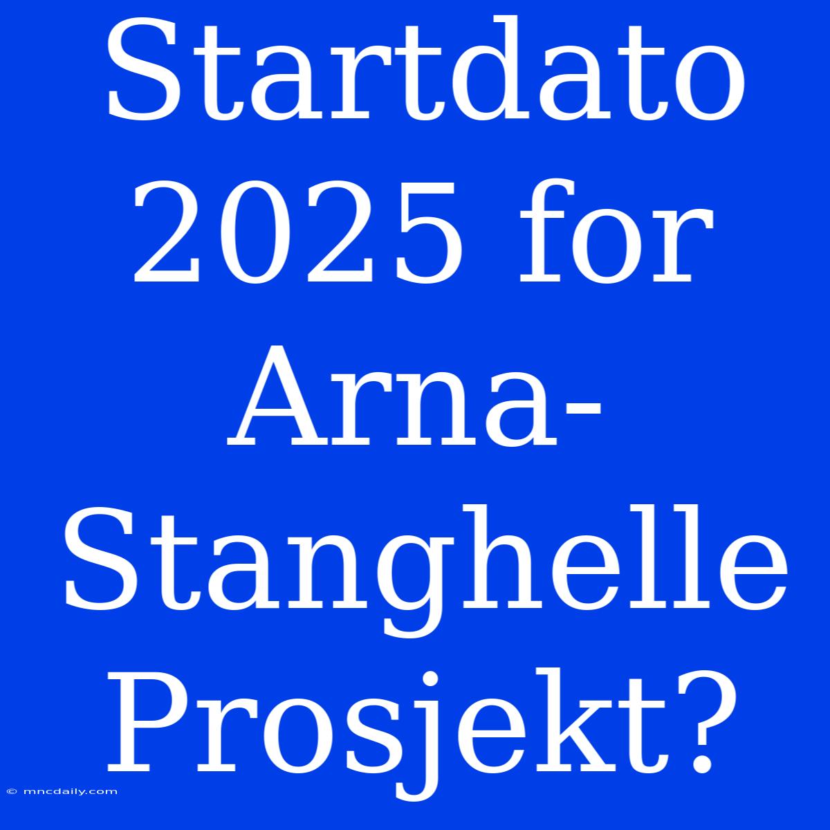 Startdato 2025 For Arna-Stanghelle Prosjekt?