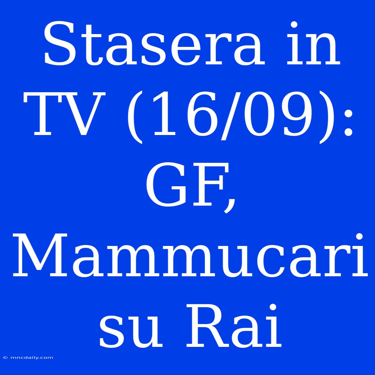 Stasera In TV (16/09): GF, Mammucari Su Rai