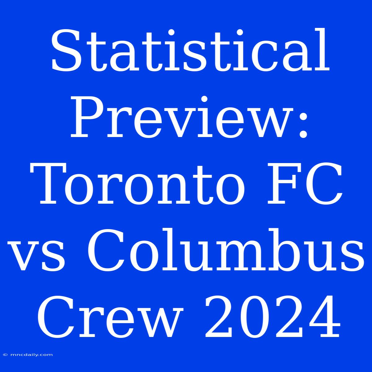 Statistical Preview: Toronto FC Vs Columbus Crew 2024