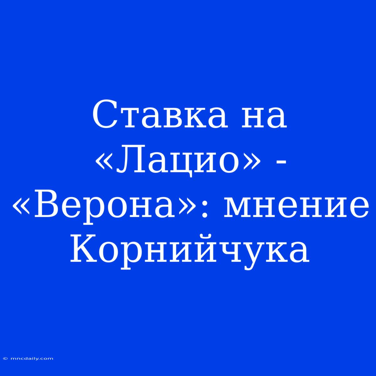 Ставка На «Лацио» - «Верона»: Мнение Корнийчука