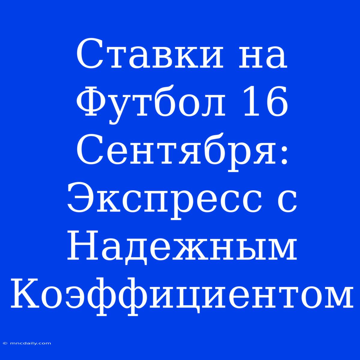 Ставки На Футбол 16 Сентября: Экспресс С Надежным Коэффициентом