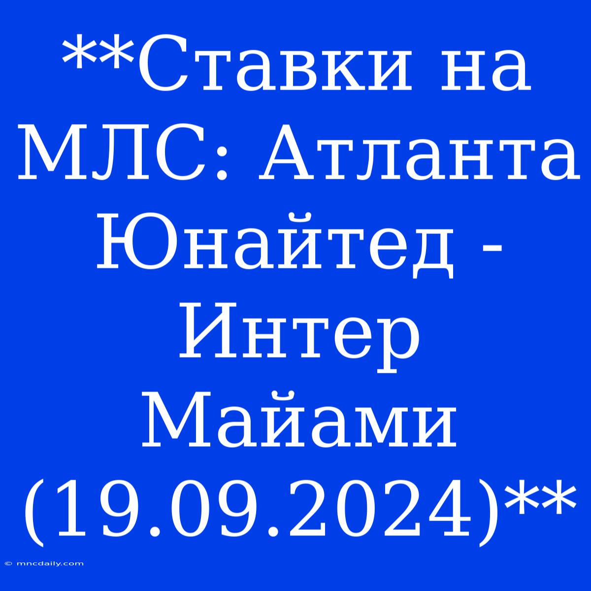 **Ставки На МЛС: Атланта Юнайтед - Интер Майами (19.09.2024)**