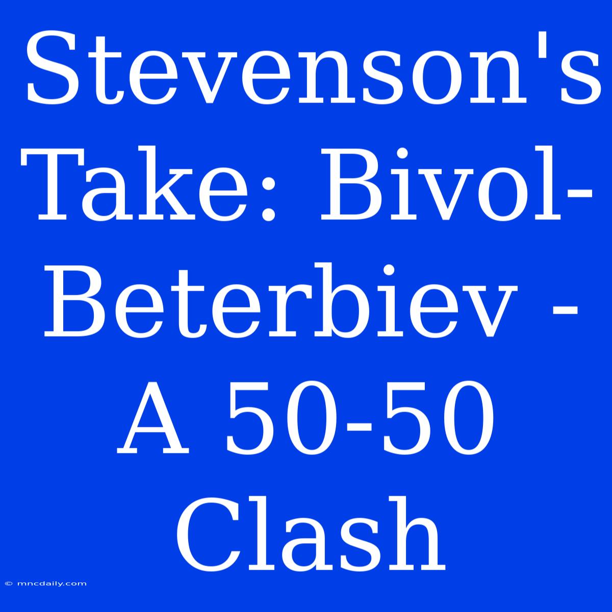 Stevenson's Take: Bivol-Beterbiev - A 50-50 Clash