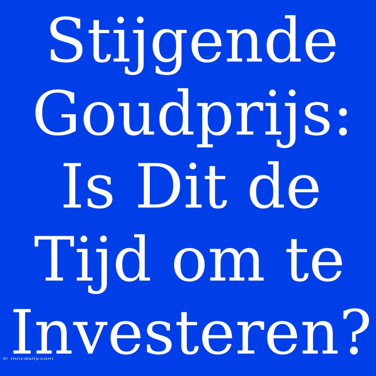 Stijgende Goudprijs: Is Dit De Tijd Om Te Investeren?