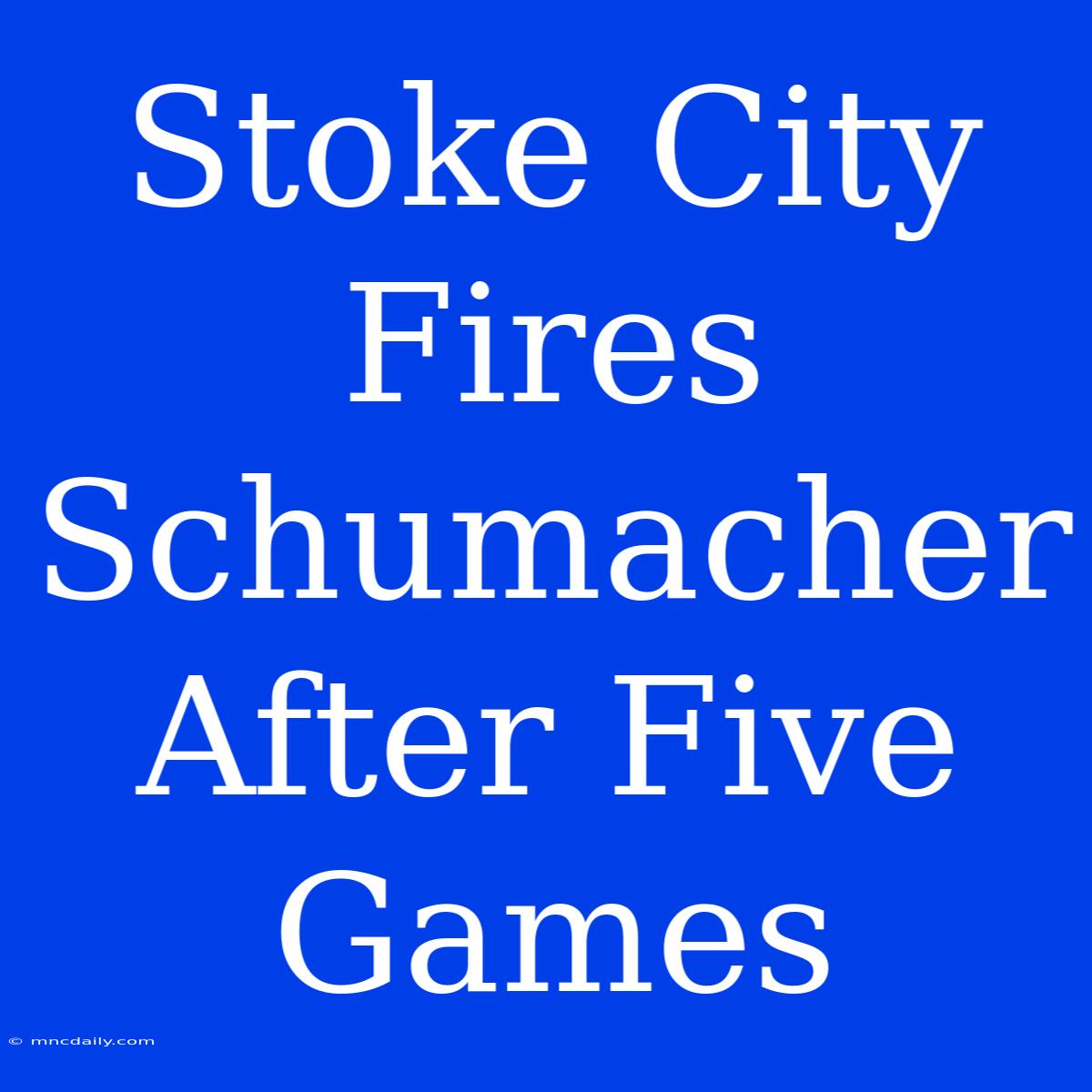 Stoke City Fires Schumacher After Five Games