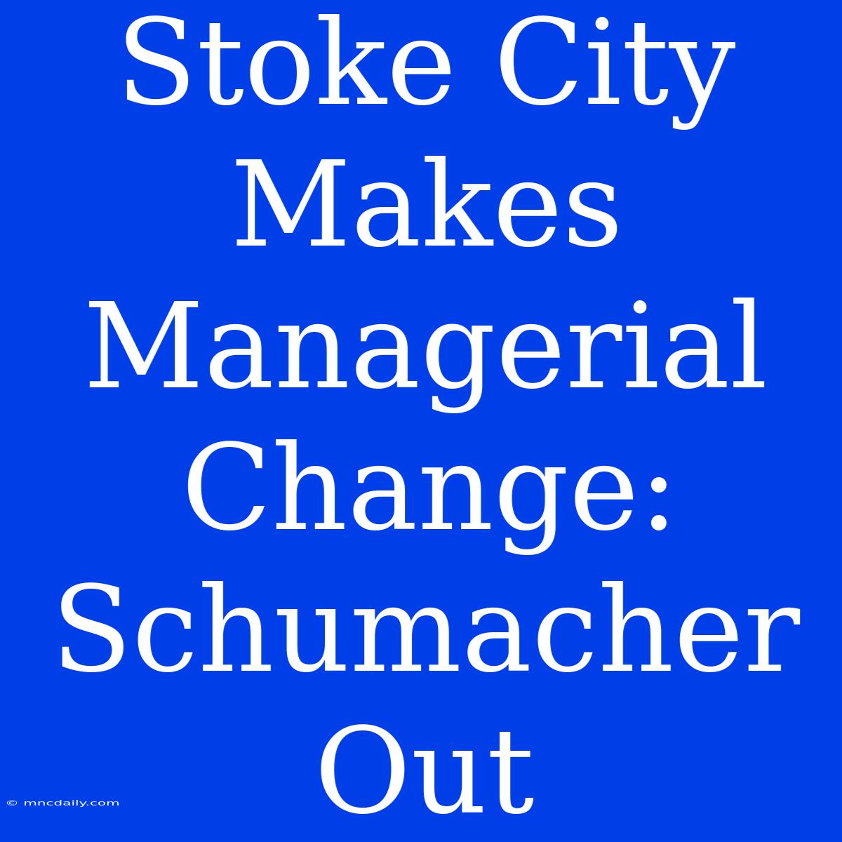 Stoke City Makes Managerial Change: Schumacher Out