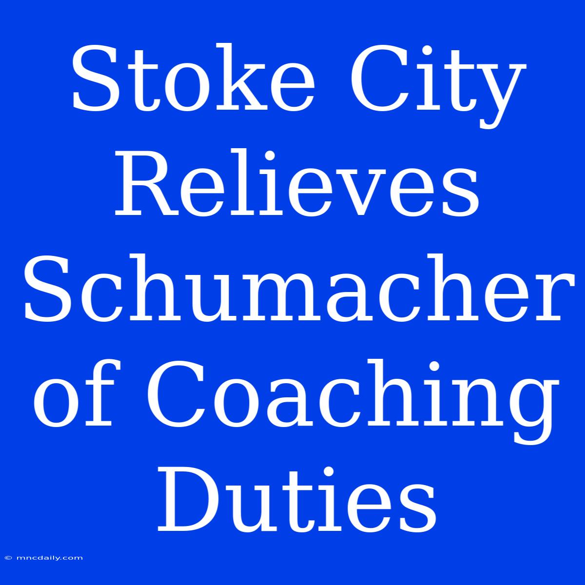 Stoke City Relieves Schumacher Of Coaching Duties