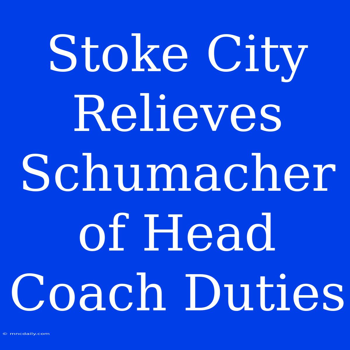 Stoke City Relieves Schumacher Of Head Coach Duties