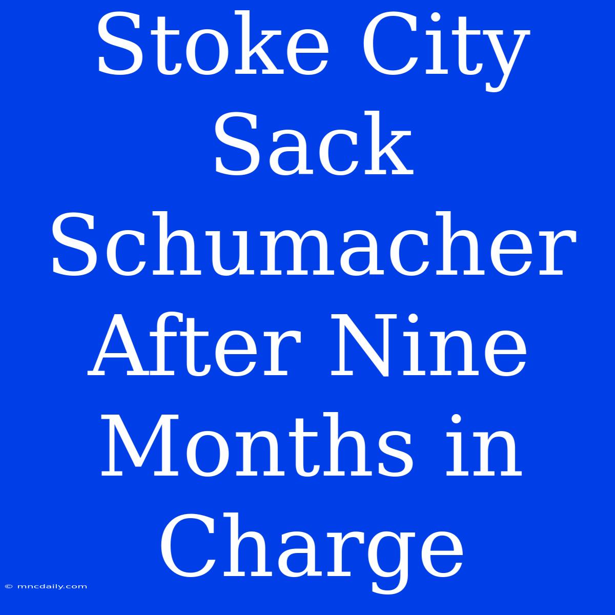 Stoke City Sack Schumacher After Nine Months In Charge