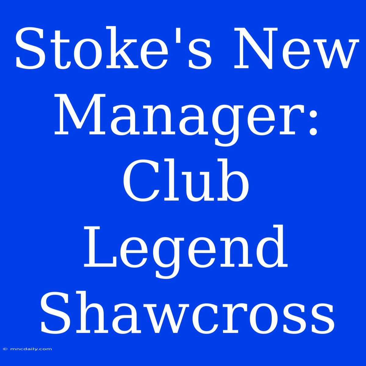 Stoke's New Manager: Club Legend Shawcross