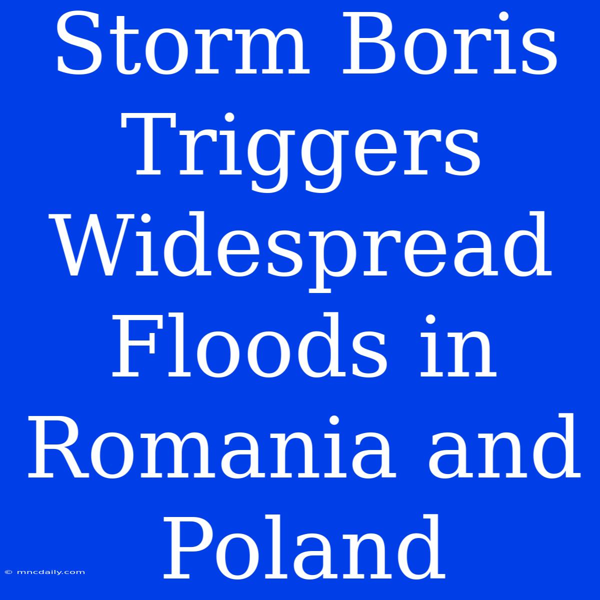 Storm Boris Triggers Widespread Floods In Romania And Poland