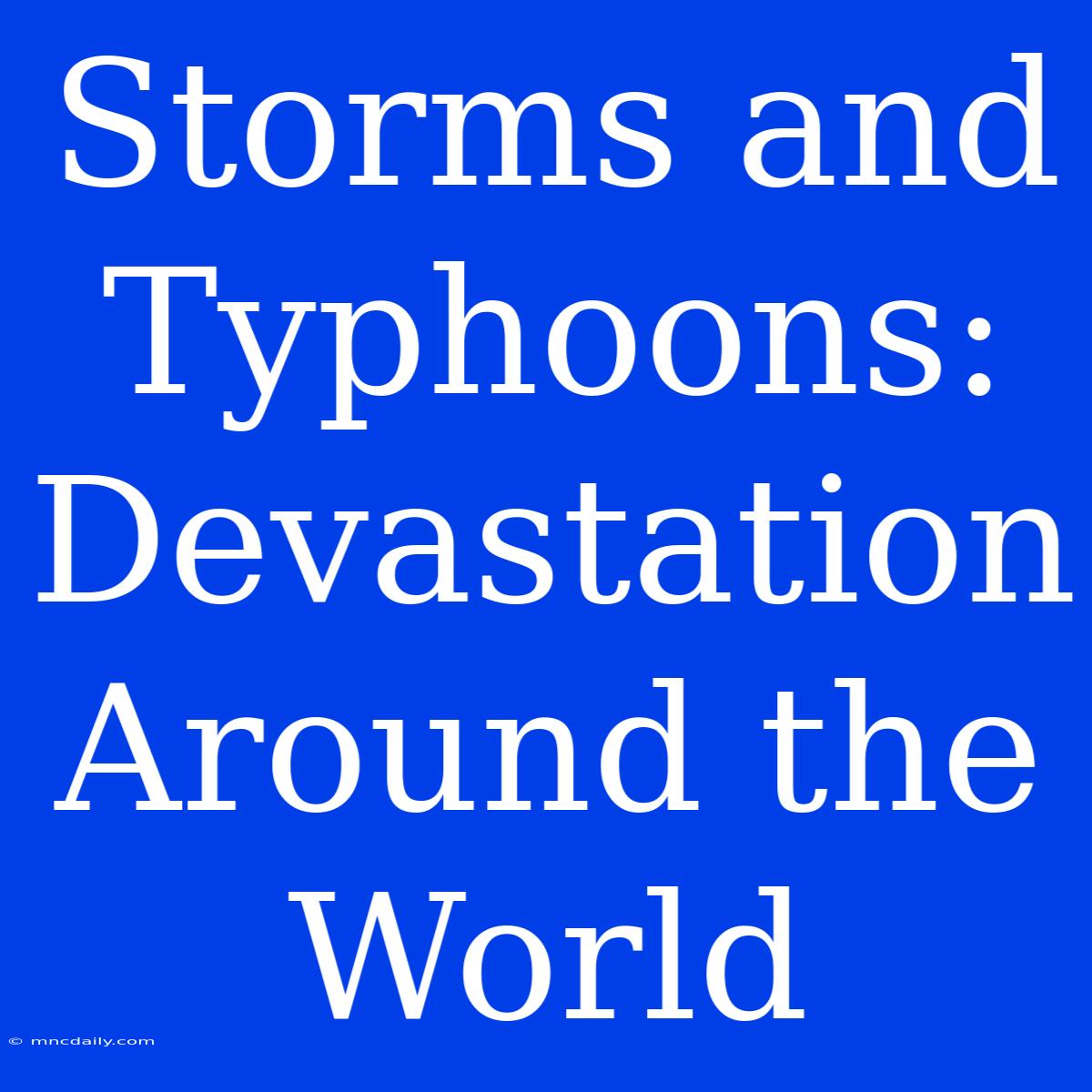 Storms And Typhoons: Devastation Around The World