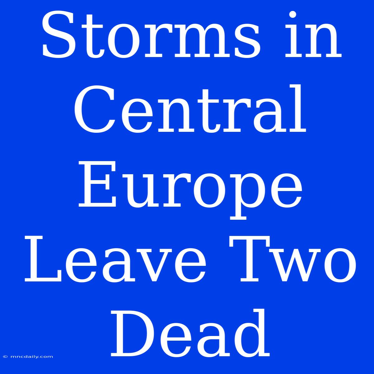 Storms In Central Europe Leave Two Dead