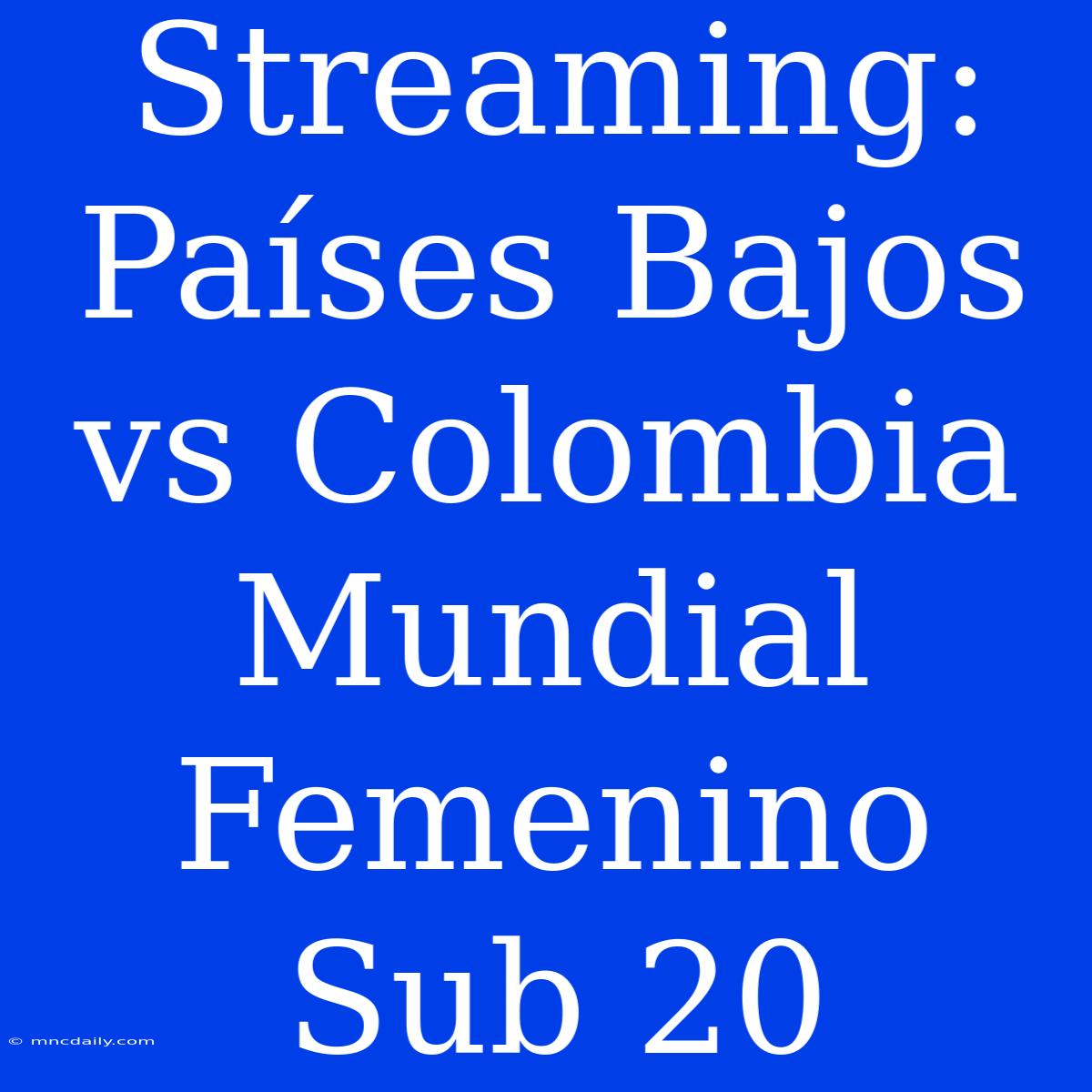 Streaming: Países Bajos Vs Colombia Mundial Femenino Sub 20