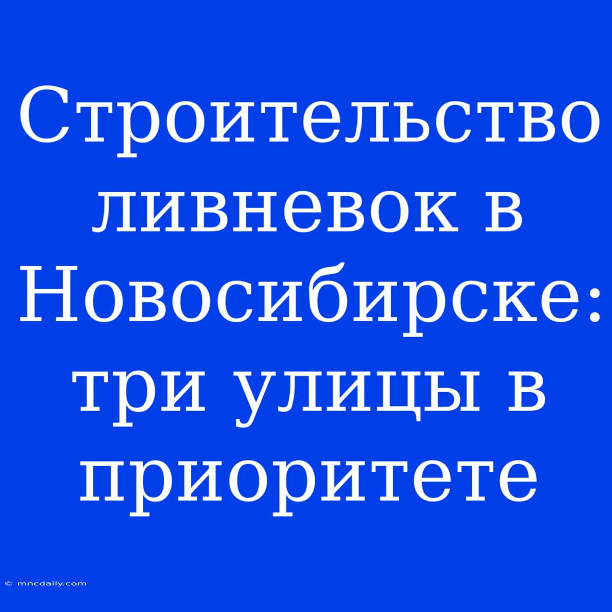 Строительство Ливневок В Новосибирске: Три Улицы В Приоритете