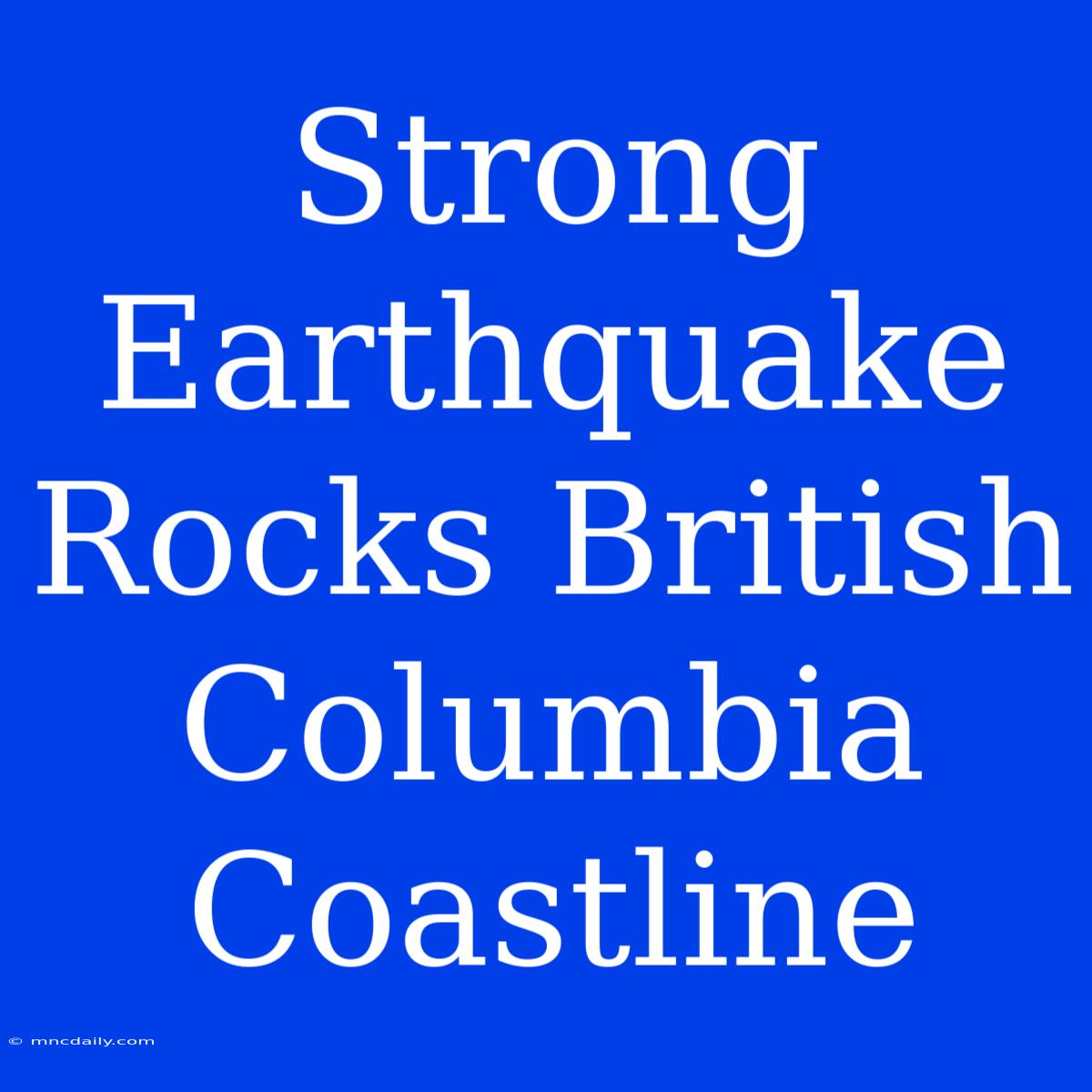 Strong Earthquake Rocks British Columbia Coastline