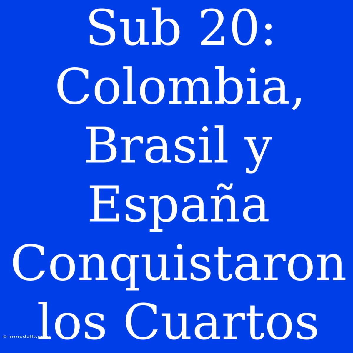 Sub 20: Colombia, Brasil Y España Conquistaron Los Cuartos