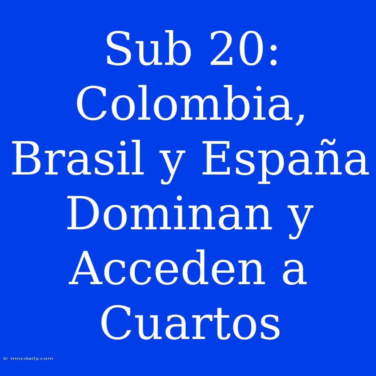 Sub 20: Colombia, Brasil Y España Dominan Y Acceden A Cuartos