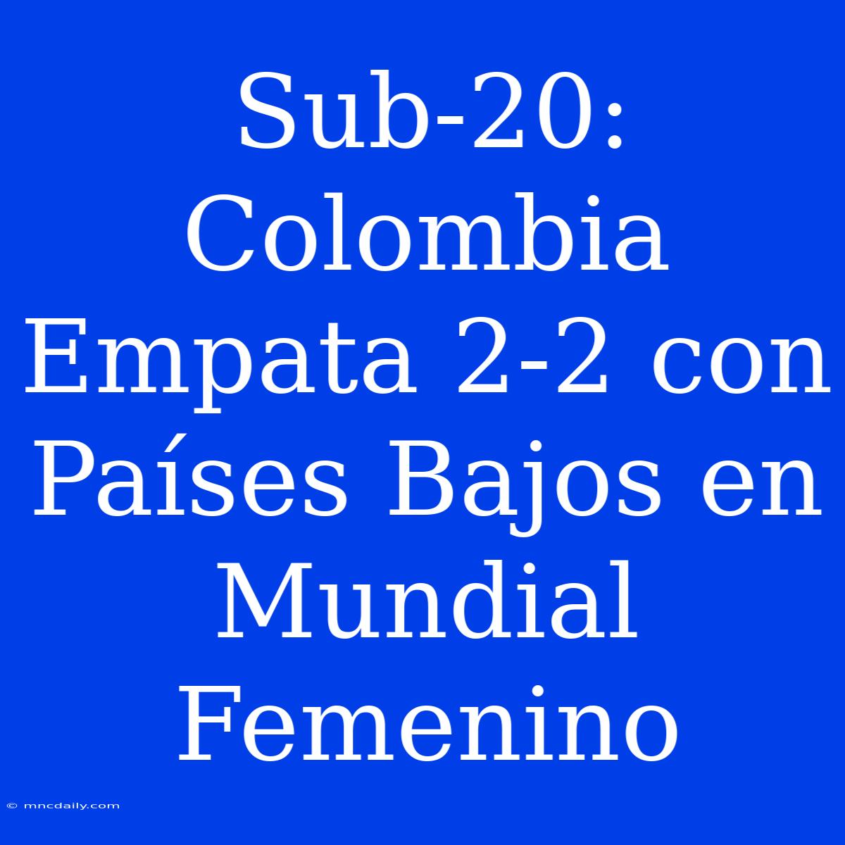 Sub-20: Colombia Empata 2-2 Con Países Bajos En Mundial Femenino