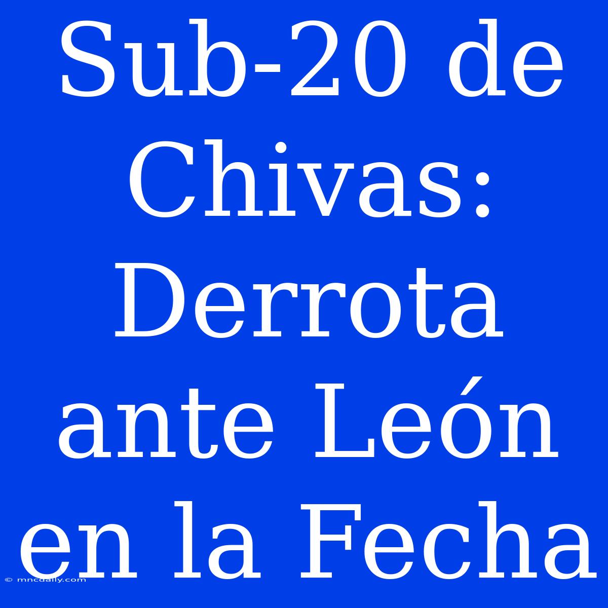 Sub-20 De Chivas: Derrota Ante León En La Fecha