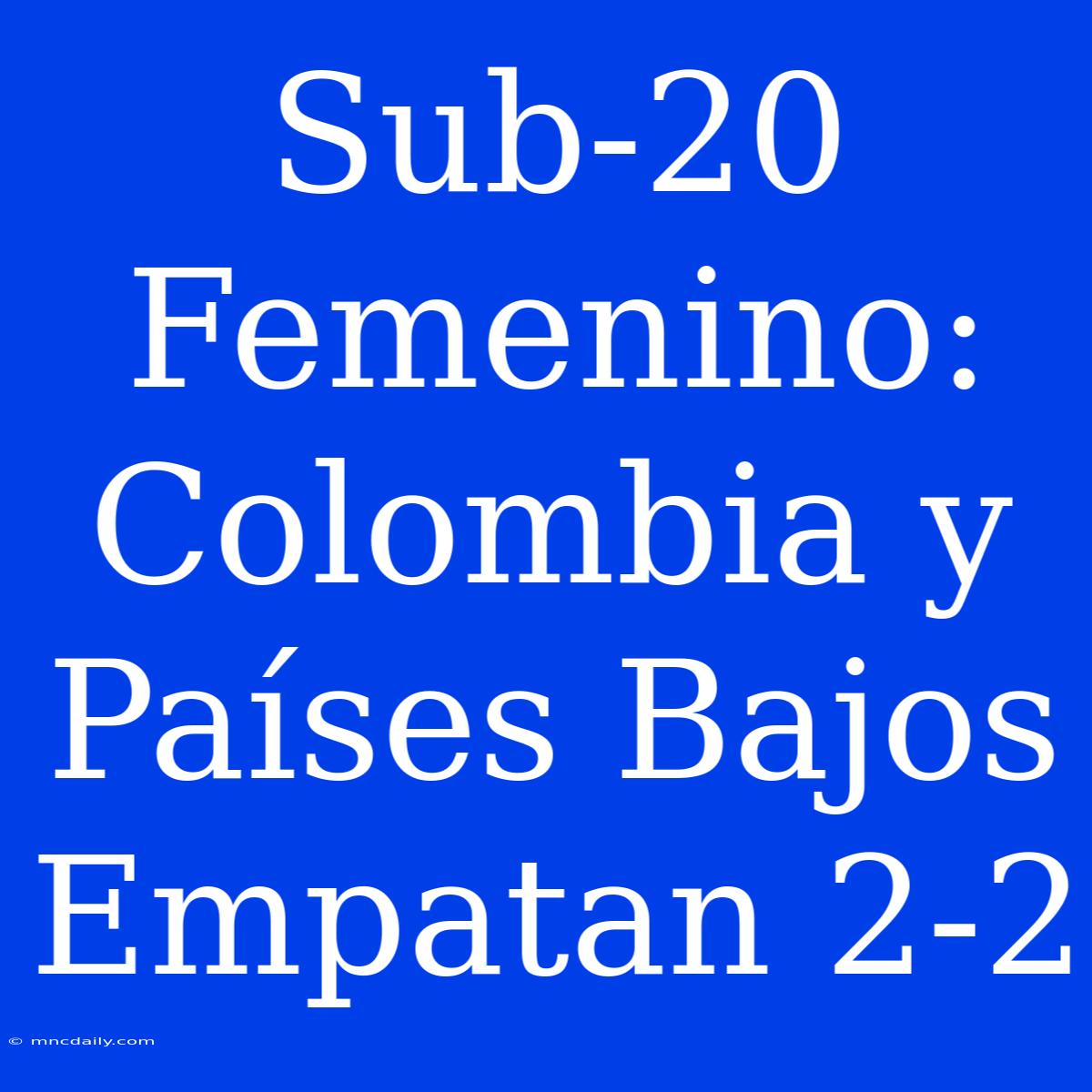 Sub-20 Femenino: Colombia Y Países Bajos Empatan 2-2