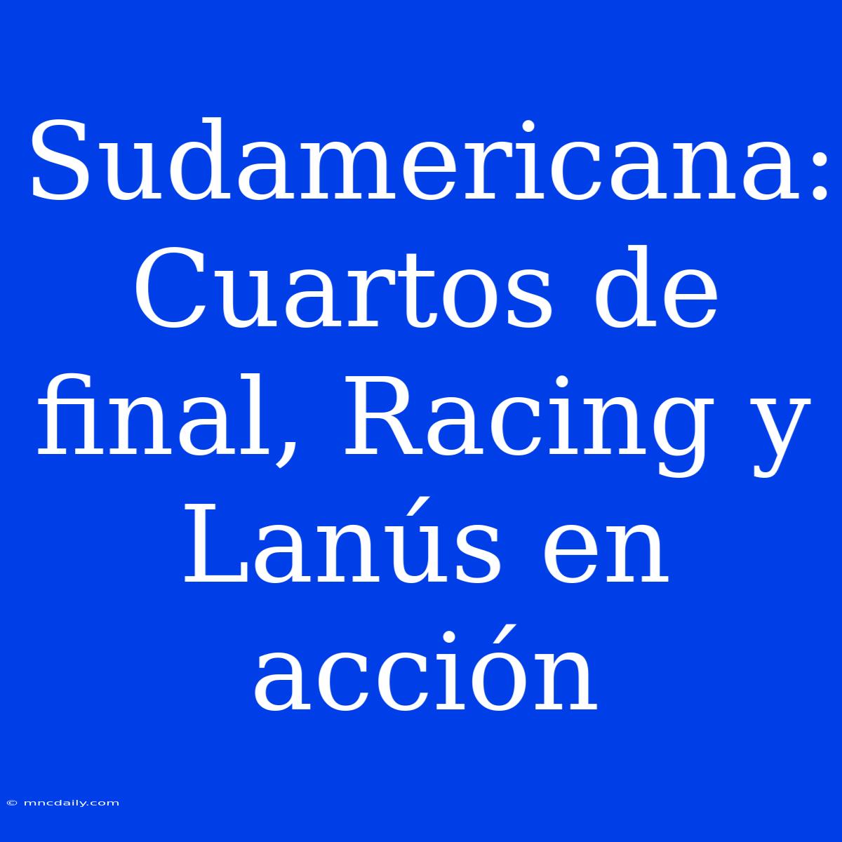 Sudamericana:  Cuartos De Final, Racing Y Lanús En Acción