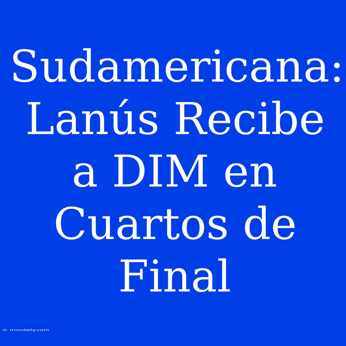 Sudamericana: Lanús Recibe A DIM En Cuartos De Final