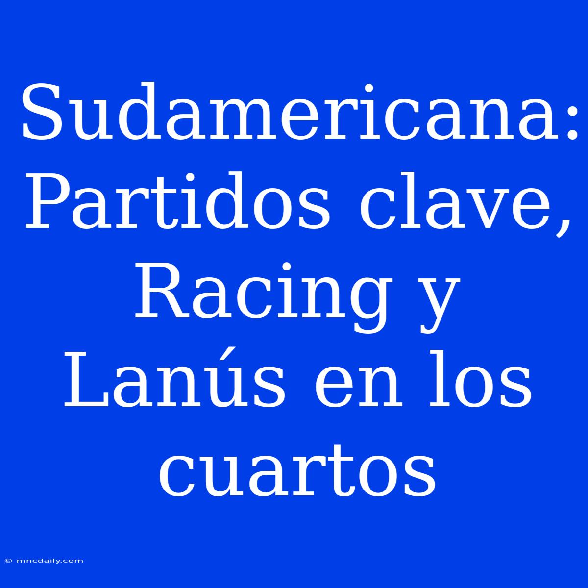 Sudamericana: Partidos Clave, Racing Y Lanús En Los Cuartos