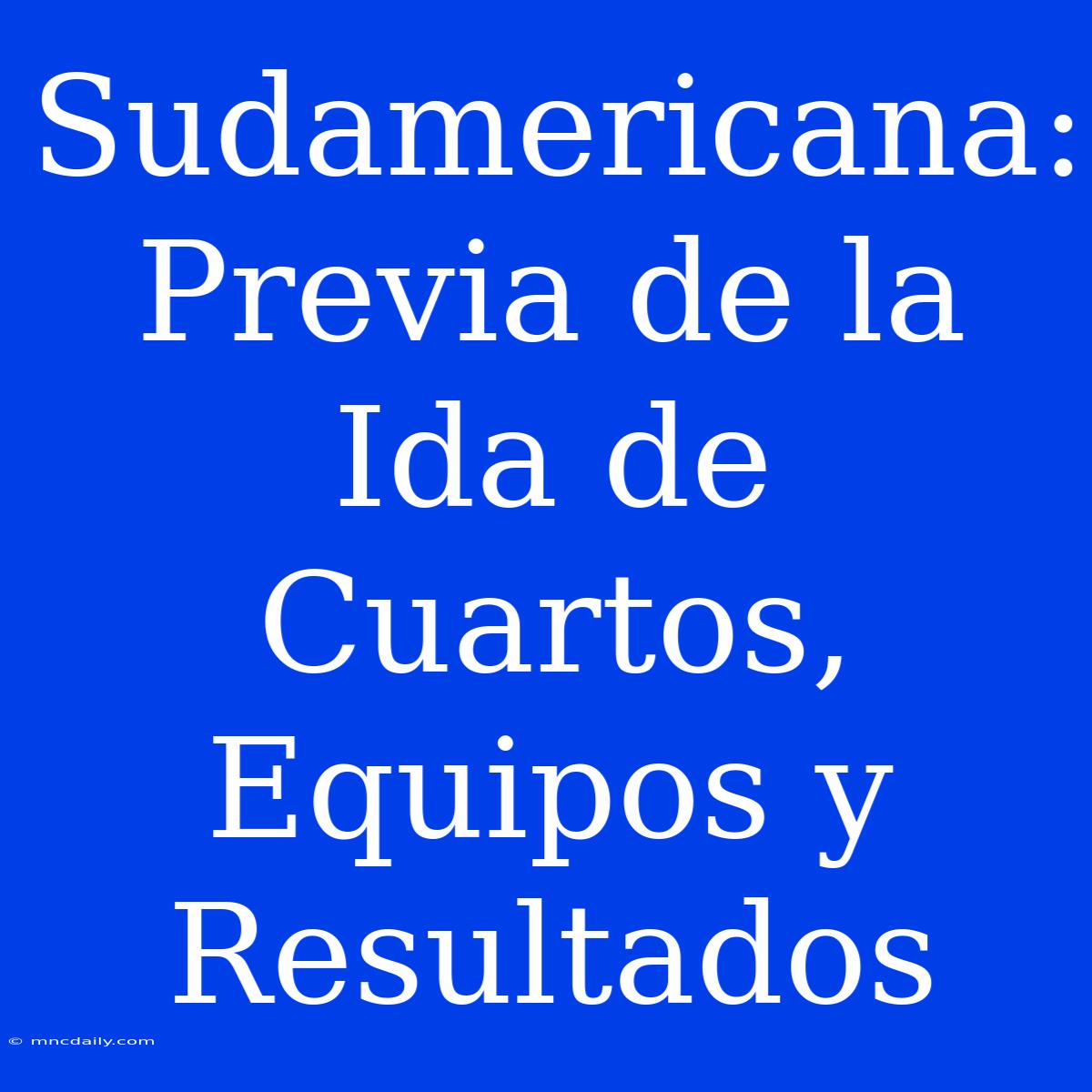 Sudamericana: Previa De La Ida De Cuartos, Equipos Y Resultados