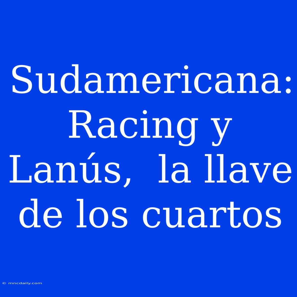 Sudamericana:  Racing Y Lanús,  La Llave De Los Cuartos 