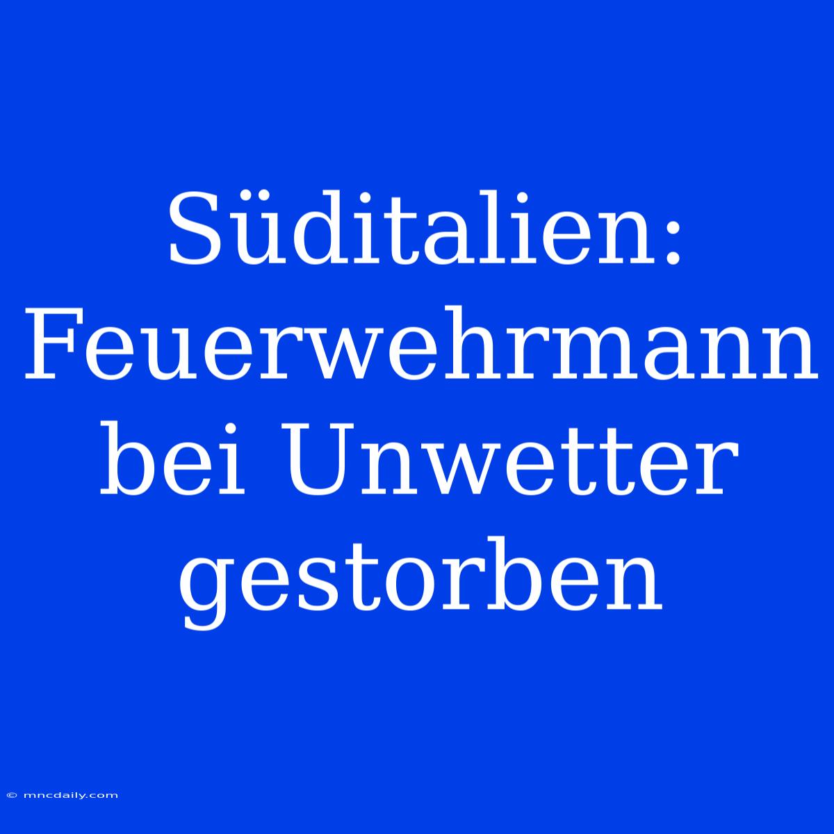 Süditalien: Feuerwehrmann Bei Unwetter Gestorben