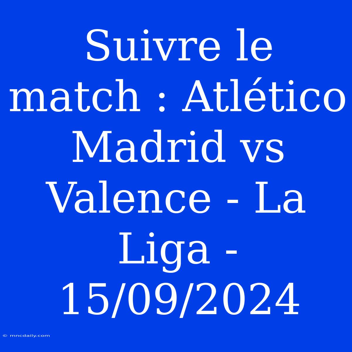 Suivre Le Match : Atlético Madrid Vs Valence - La Liga - 15/09/2024