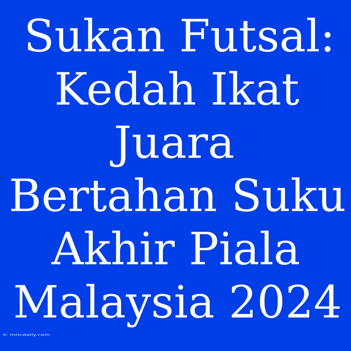 Sukan Futsal: Kedah Ikat Juara Bertahan Suku Akhir Piala Malaysia 2024