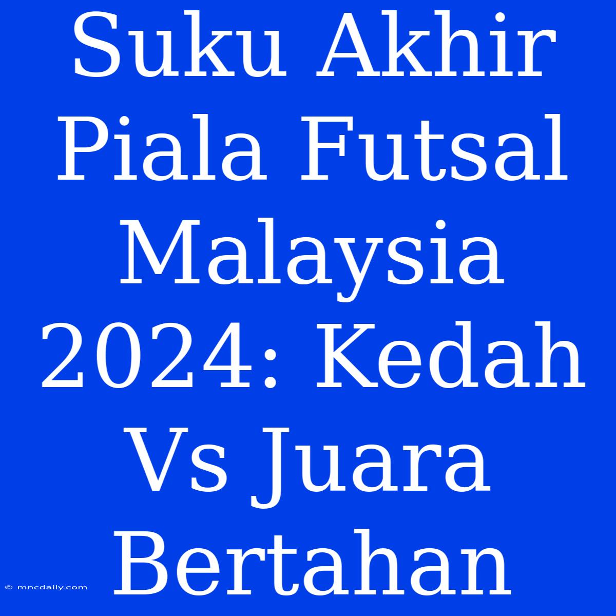 Suku Akhir Piala Futsal Malaysia 2024: Kedah Vs Juara Bertahan