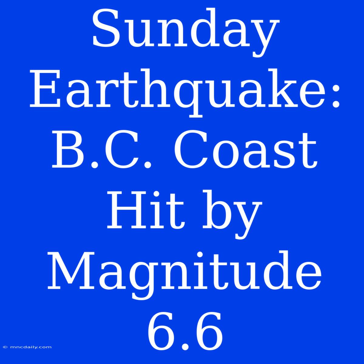 Sunday Earthquake: B.C. Coast Hit By Magnitude 6.6 