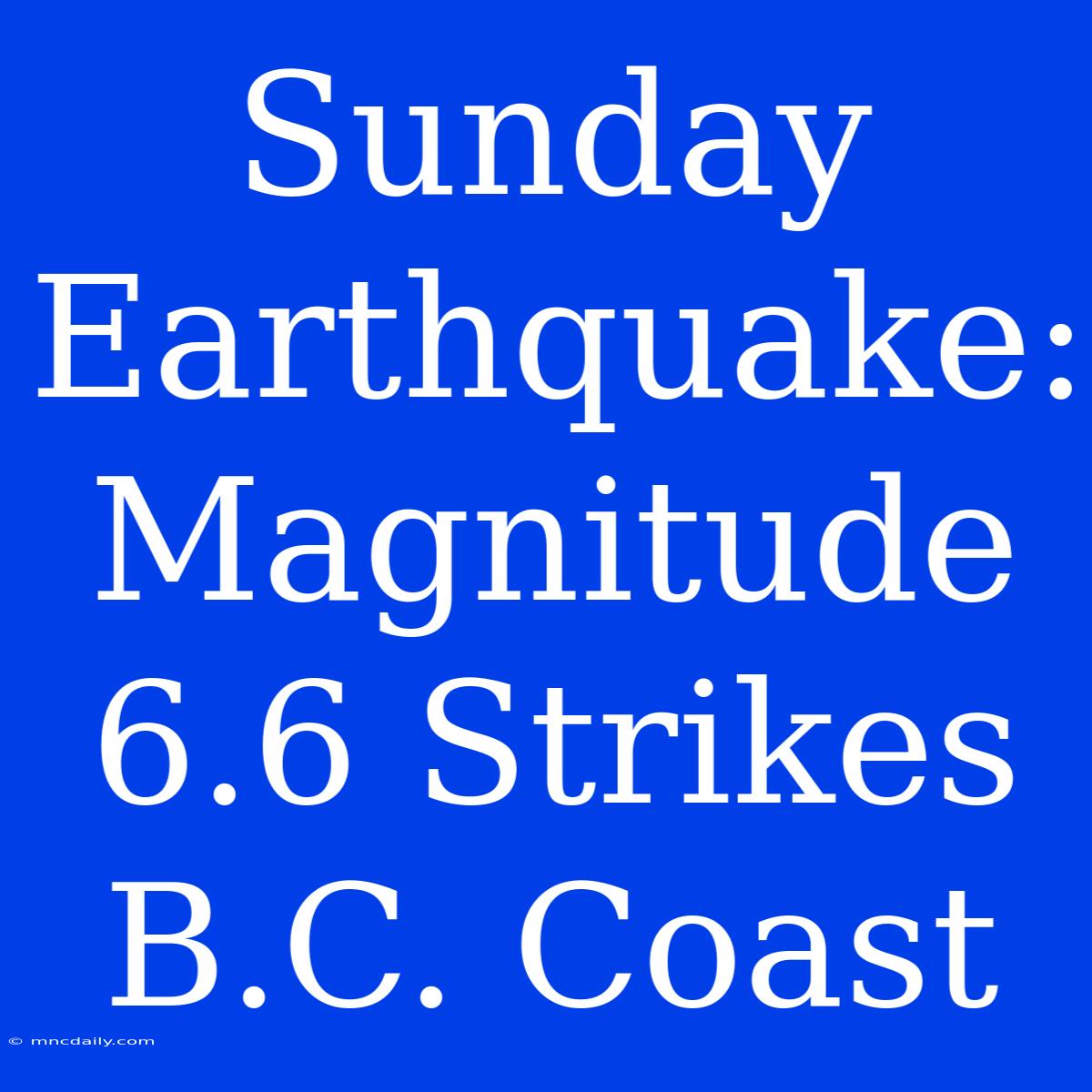 Sunday Earthquake: Magnitude 6.6 Strikes B.C. Coast