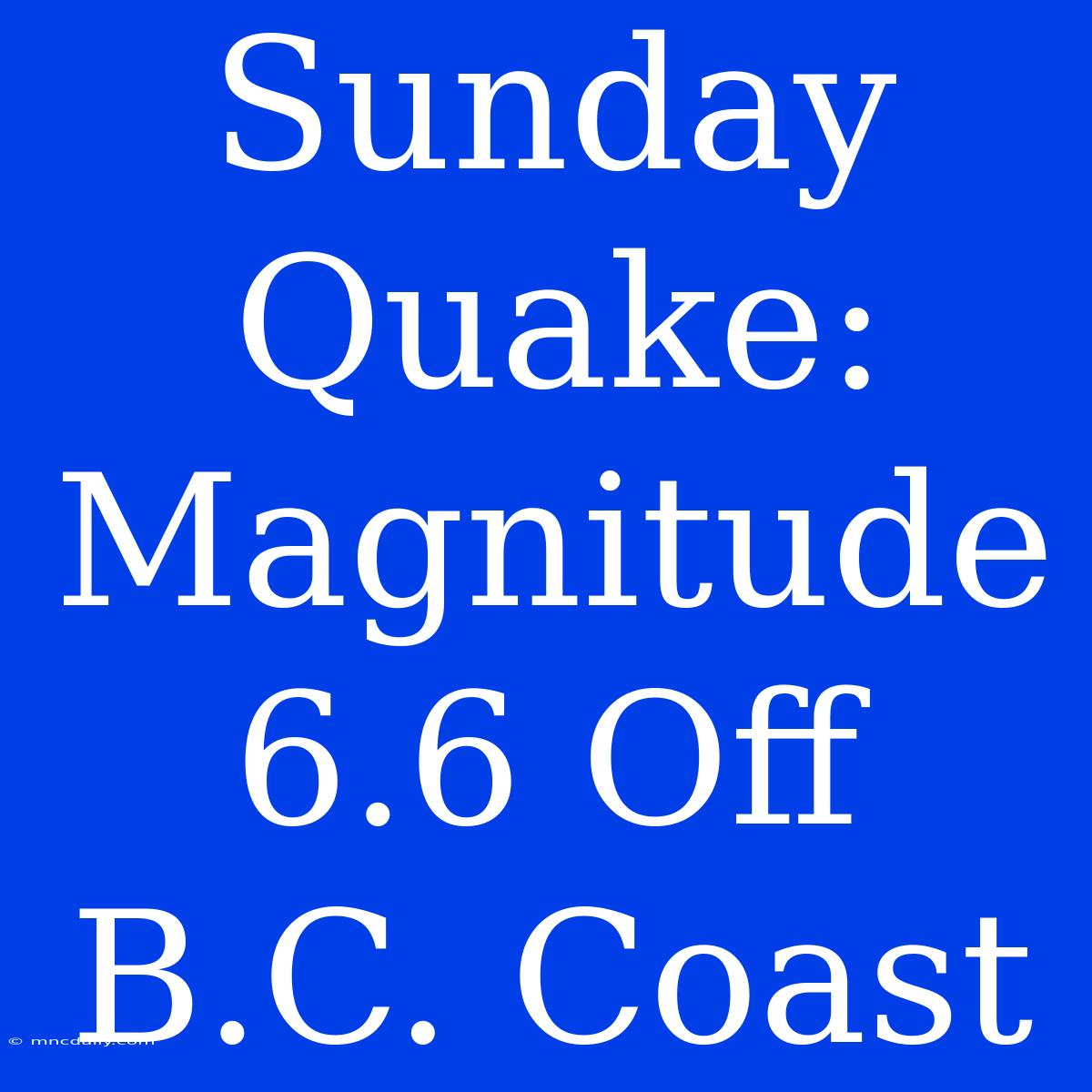 Sunday Quake: Magnitude 6.6 Off B.C. Coast