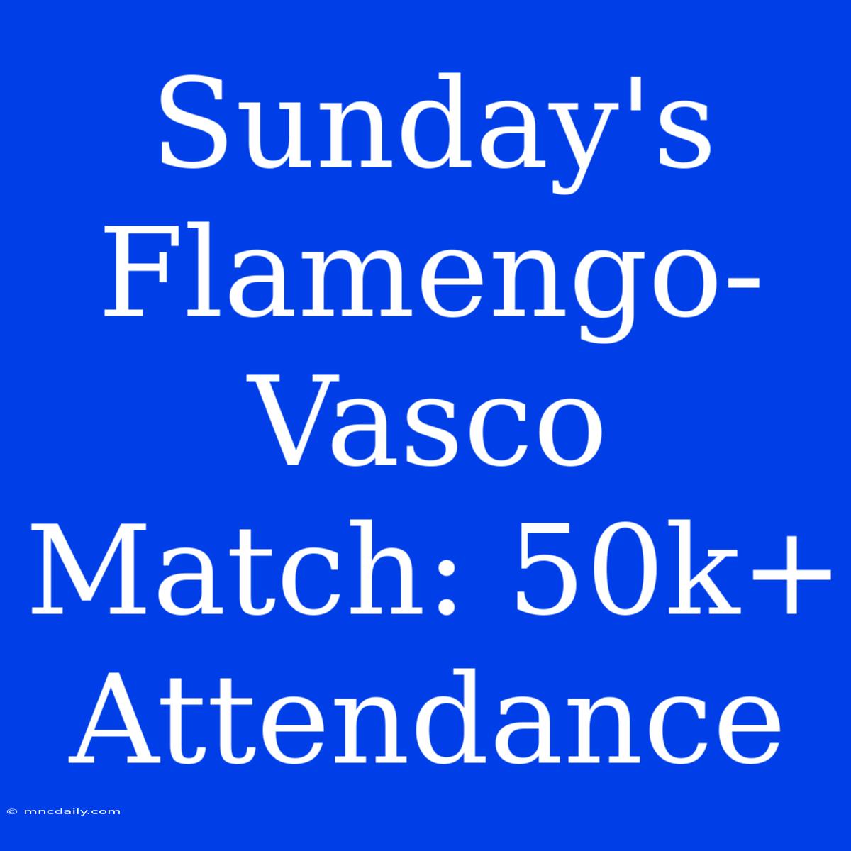 Sunday's Flamengo-Vasco Match: 50k+ Attendance