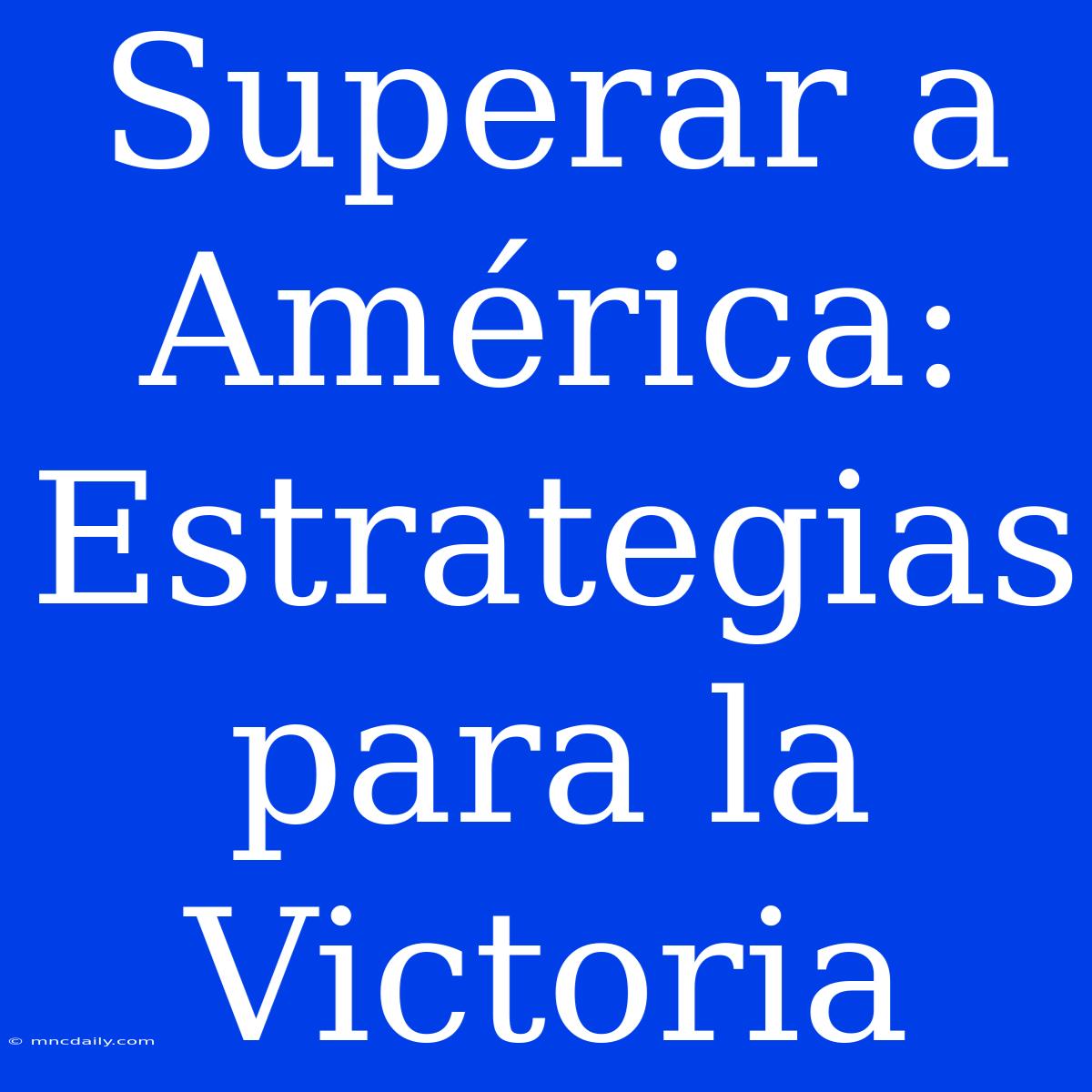 Superar A América:  Estrategias Para La Victoria