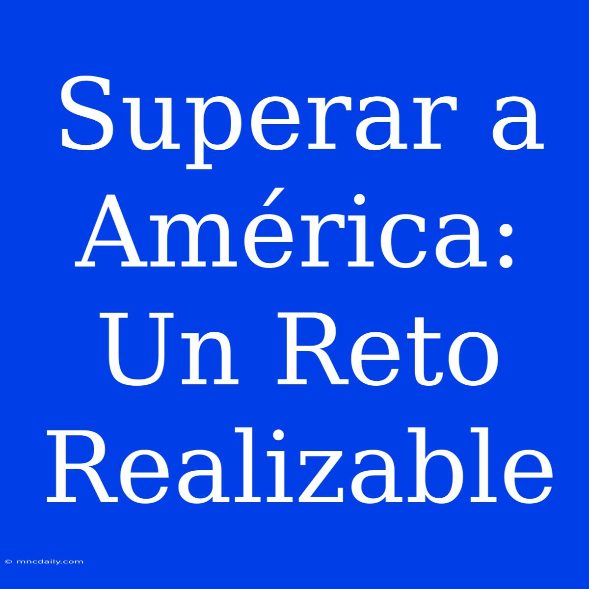 Superar A América: Un Reto Realizable