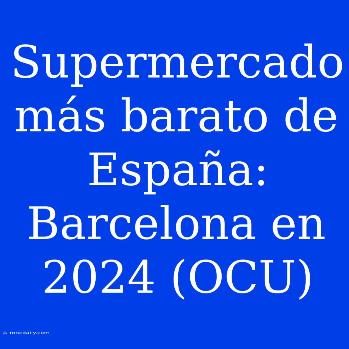 Supermercado Más Barato De España: Barcelona En 2024 (OCU)